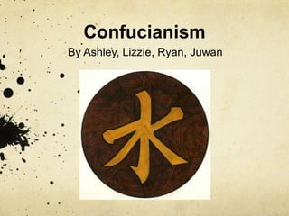 Confucianism
By Ashley, Lizzie, Ryan, Juwan

 