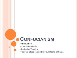 CONFUCIANISM
•Introduction
•Confucian Beliefs
•Confucian Timeline
•The Five Classics and the Four Books of China
 