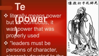 Te
(power
)
 literally means power
but for Confucius, it
was power that was
properly used
 “leaders must be
persons of character,
 