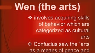 Wen (the arts)
 involves acquiring skills
of behavior which are
categorized as cultural
arts
 Confucius saw the “arts
as a means of peace and
 