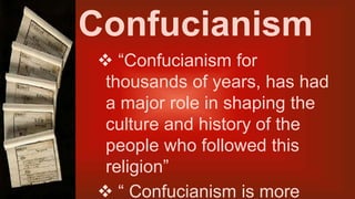 Confucianism
 “Confucianism for
thousands of years, has had
a major role in shaping the
culture and history of the
people who followed this
religion”
 “ Confucianism is more
 