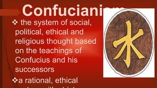 Confucianism
 the system of social,
political, ethical and
religious thought based
on the teachings of
Confucius and his
successors
a rational, ethical
 
