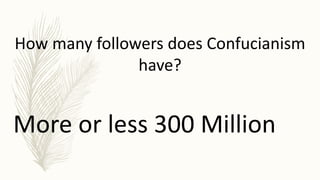 How many followers does Confucianism
have?
More or less 300 Million
 
