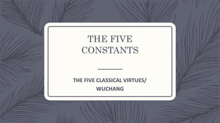 THE FIVE
CONSTANTS
THE FIVE CLASSICAL VIRTUES/
WUCHANG
 