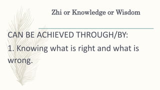 Zhi or Knowledge or Wisdom
CAN BE ACHIEVED THROUGH/BY:
1. Knowing what is right and what is
wrong.
 