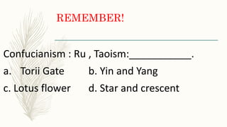 REMEMBER!
Confucianism : Ru , Taoism:___________.
a. Torii Gate b. Yin and Yang
c. Lotus flower d. Star and crescent
 