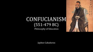 CONFUCIANISM
(551-479 BC)
Philosophy of Education
Jaybee Cabañeros
 
