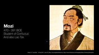 Mozi
470 - 391 BCE
Student of Confucius
And also Lao Tze
„
Ames, R. T. and Mei, . Yi Pao (2017, June 15). Mozi. Encyclopedia Britannica. https://www.britannica.com/biography/Mozi-Chinese-philosopher
 