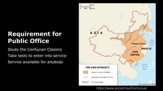 Requirement for
Public Office
Study the Confucian Classics
Take tests to enter into service
Service available for anybody
https://www.ancient.eu/Confucius/
 