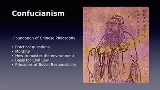 Confucianism
Foundation of Chinese Philosophy
• Practical questions
• Morality
• How to master the environment
• Basis for Civil Law
• Principles of Social Responsibility
 