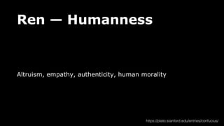Ren — Humanness
Altruism, empathy, authenticity, human morality
https://plato.stanford.edu/entries/confucius/
 