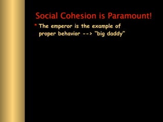 Social Cohesion is Paramount!
* The emperor is the example of
  proper behavior --> “big daddy”
 