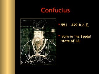 Confucius

     * 551 – 479 B.C.E.


     * Born in the feudal
       state of Liu.
 