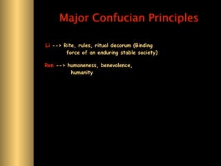 Major Confucian Principles

Li --> Rite, rules, ritual decorum (Binding
        force of an enduring stable society)

Ren --> humaneness, benevolence,
         humanity
 