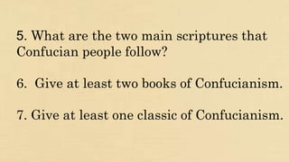 5. What are the two main scriptures that
Confucian people follow?
6. Give at least two books of Confucianism.
7. Give at least one classic of Confucianism.
 