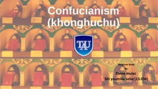 Confucianism
(khonghuchu)
Religious study
By:
Elvina mulac
Siti yaumilia salsa (13.036)
 