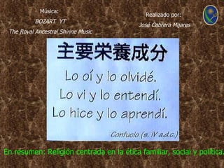 Música:
                                             Realizado por:
           BOZART YT
                                          José Cabrera Mijares
 The Royal Ancestral Shirine Music




En resumen: Religión centrada en la ética familiar, social y política.
 