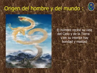 Origen del hombre y del mundo :


                    El hombre recibe su vida
                    del Cielo y de la Tierra
                       y en su interior hay
                        bondad y maldad
 