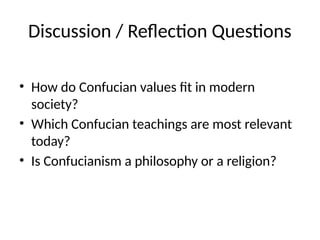 Discussion / Reflection Questions
• How do Confucian values fit in modern
society?
• Which Confucian teachings are most relevant
today?
• Is Confucianism a philosophy or a religion?
 