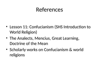 References
• Lesson 11: Confucianism (SHS Introduction to
World Religion)
• The Analects, Mencius, Great Learning,
Doctrine of the Mean
• Scholarly works on Confucianism & world
religions
 