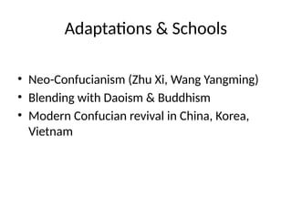 Adaptations & Schools
• Neo-Confucianism (Zhu Xi, Wang Yangming)
• Blending with Daoism & Buddhism
• Modern Confucian revival in China, Korea,
Vietnam
 