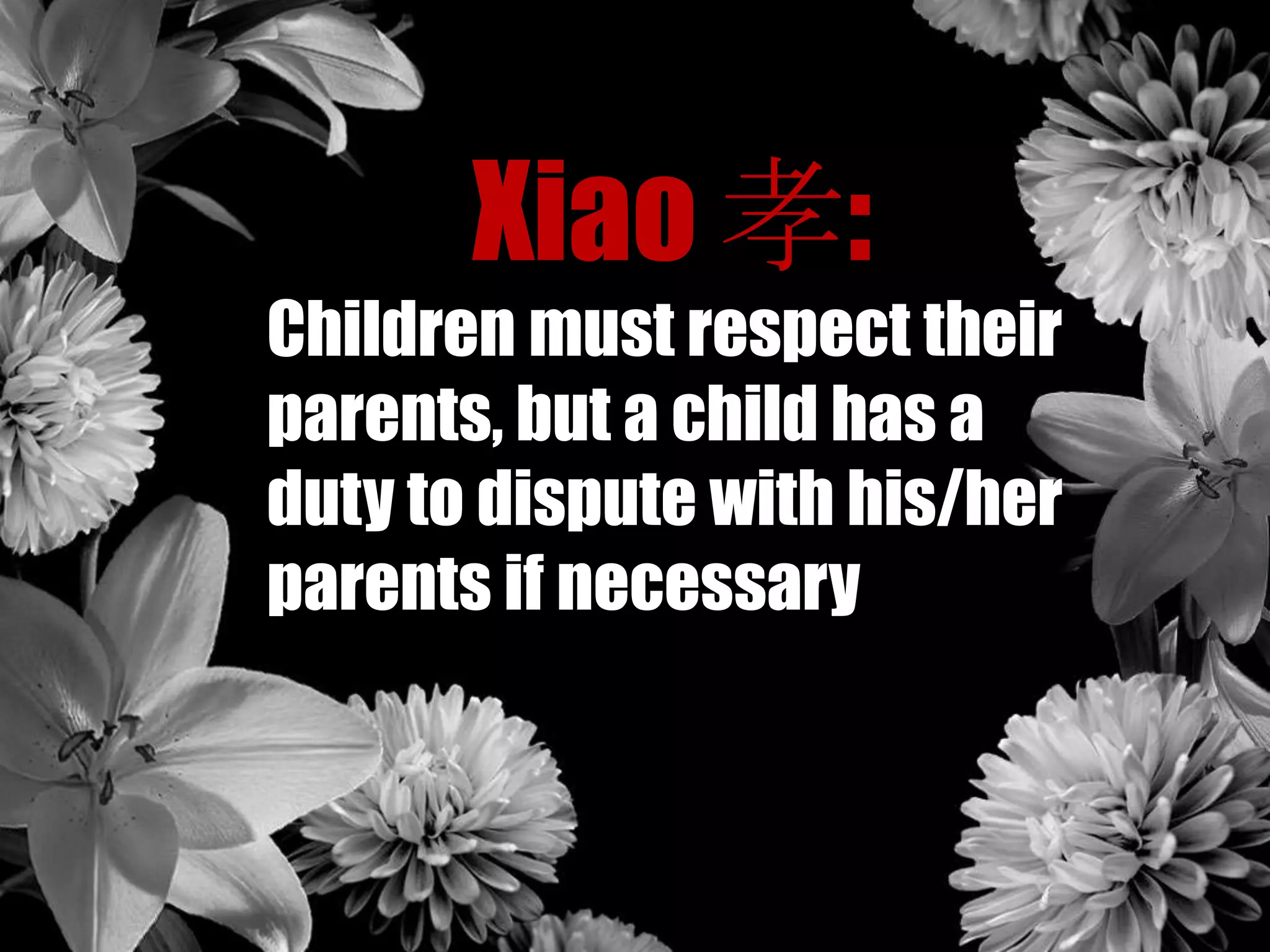Xiao 孝:
Children must respect their
parents, but a child has a
duty to dispute with his/her
parents if necessary
 