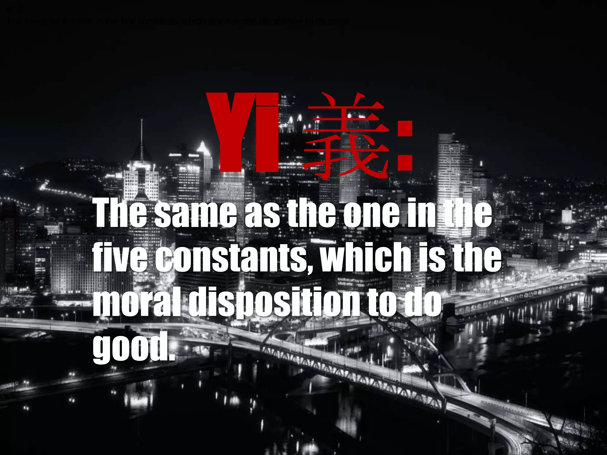 Yi 義:
The same as the one in the five constants, which is the moral disposition to do good.
Yi 義:
The same as the one in the
five constants, which is the
moral disposition to do
good.
 