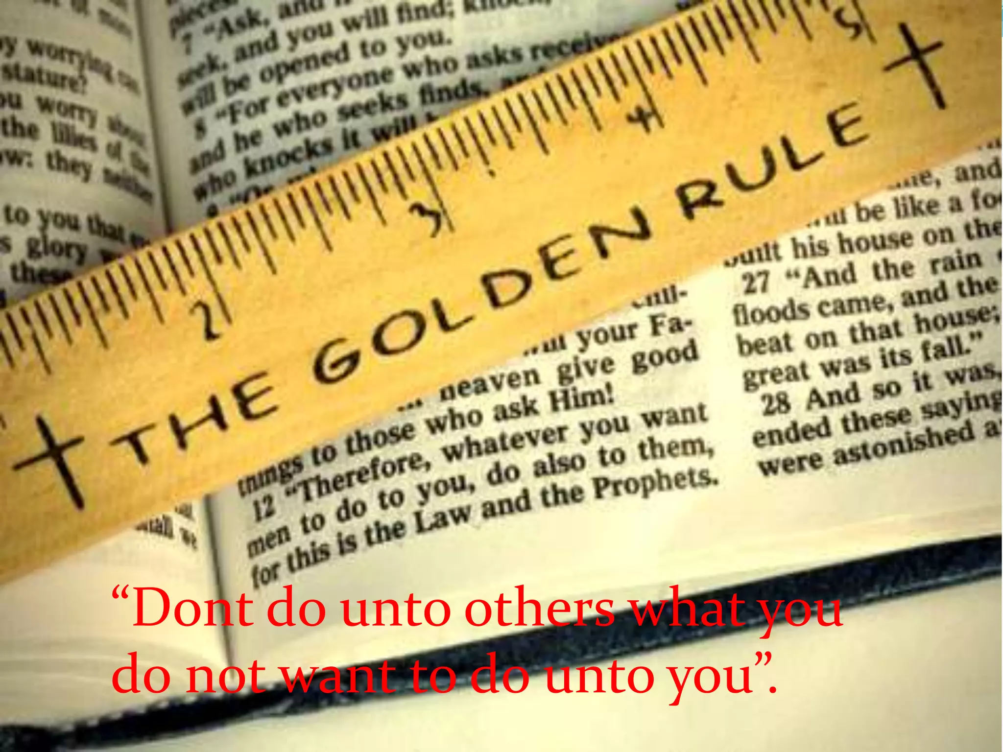 “Dont do unto others what you
do not want to do unto you”.
 