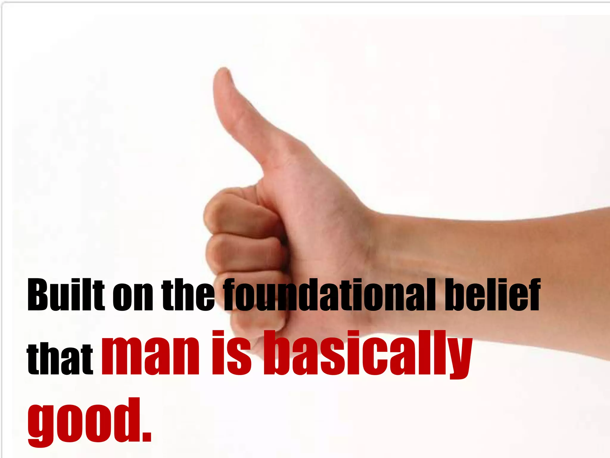 Built on the foundational belief
that man is basically
good.
 