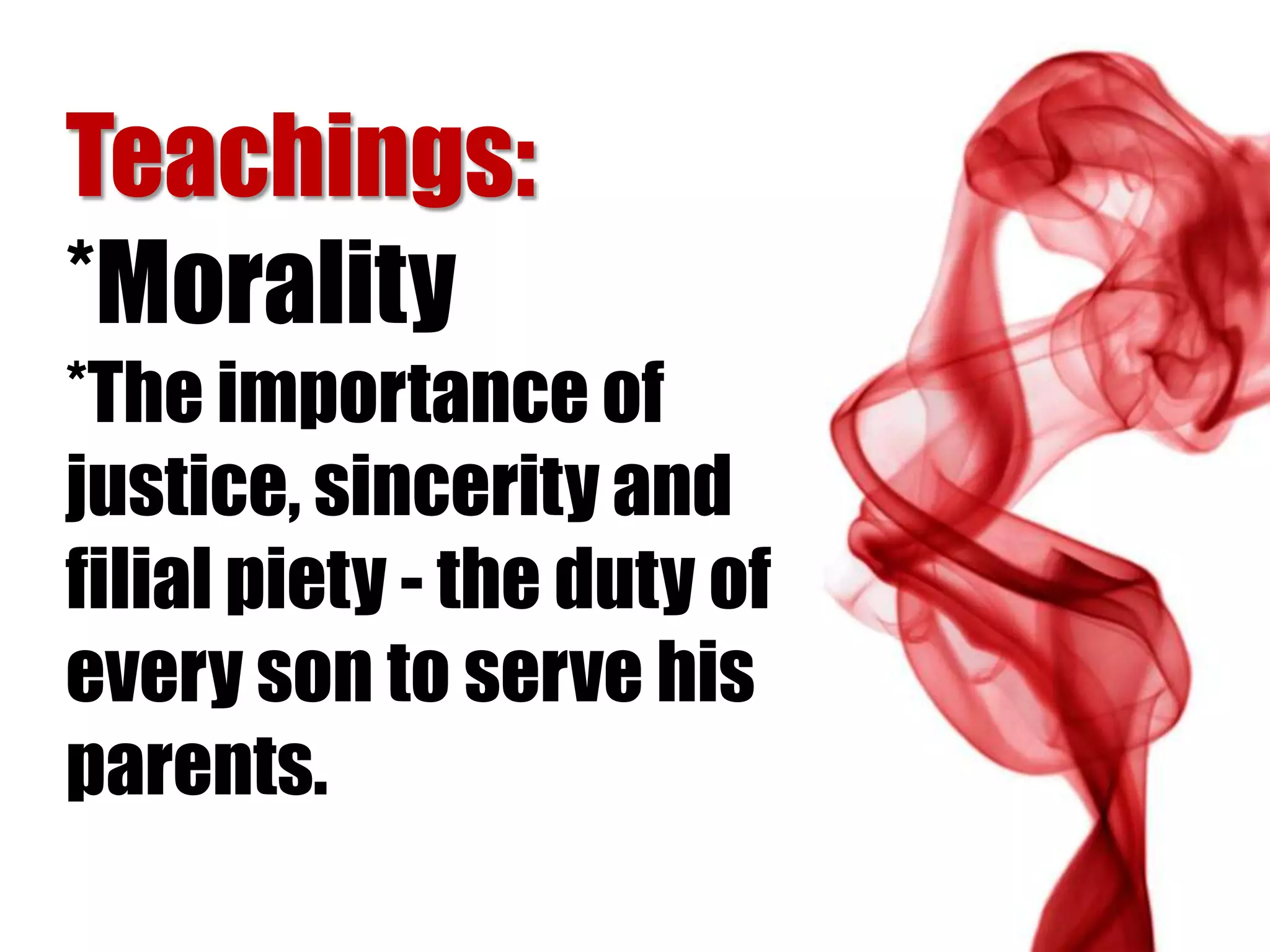 Teachings:
*Morality
*The importance of
justice, sincerity and
filial piety - the duty of
every son to serve his
parents.
 