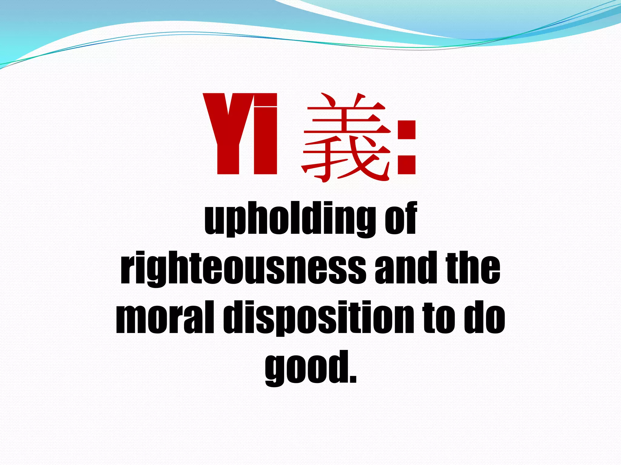 Yi 義:
upholding of
righteousness and the
moral disposition to do
good.
 