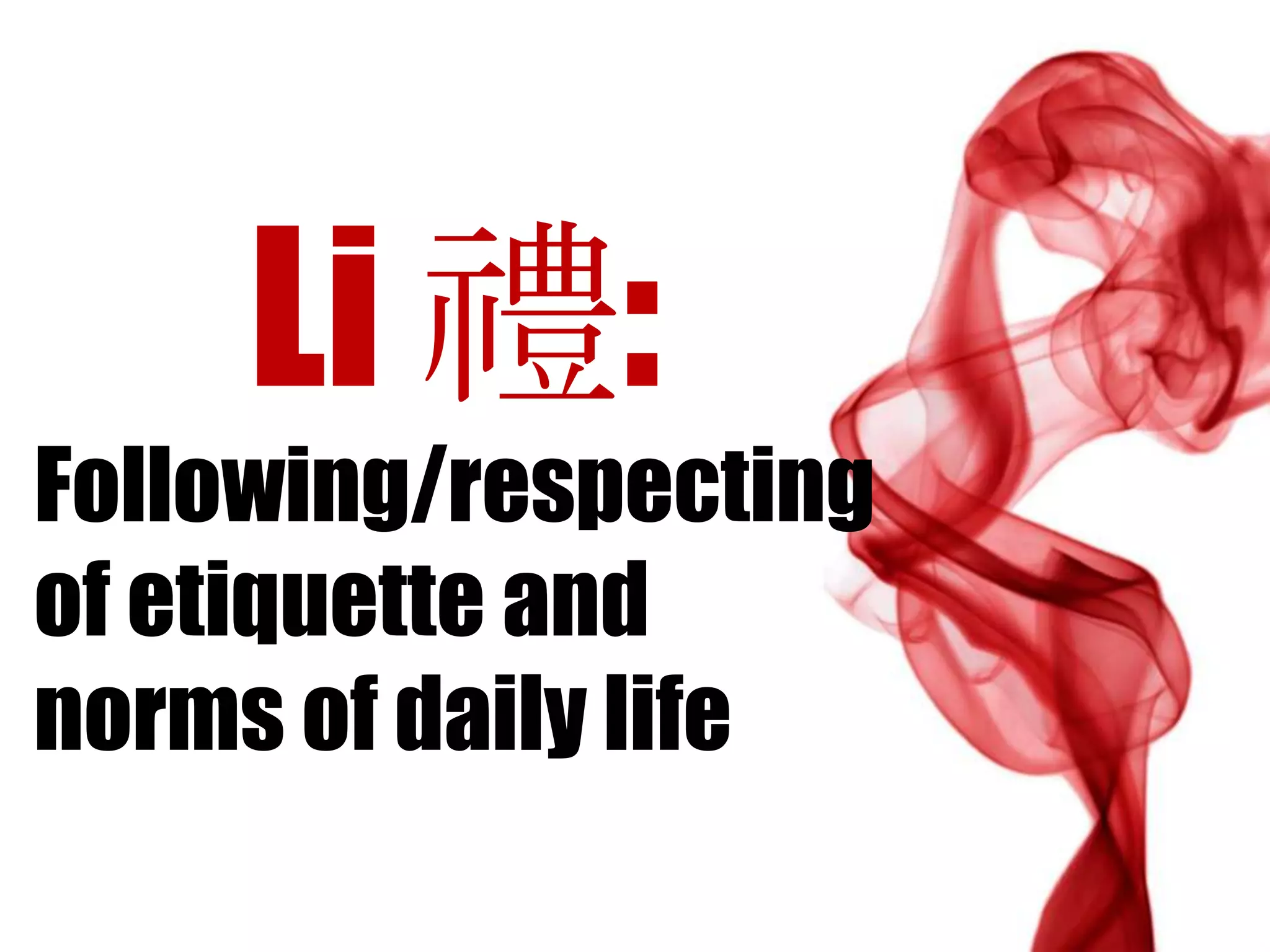 Li 禮:
Following/respecting
of etiquette and
norms of daily life
 