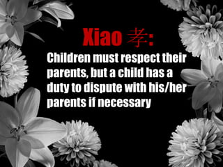 Xiao 孝:
Children must respect their
parents, but a child has a
duty to dispute with his/her
parents if necessary
 