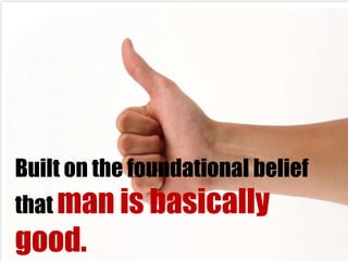 Built on the foundational belief
that man is basically
good.
 