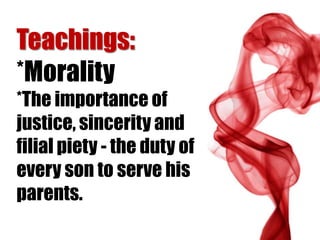 Teachings:
*Morality
*The importance of
justice, sincerity and
filial piety - the duty of
every son to serve his
parents.
 