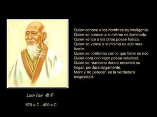 Lao-Tsé  老子 ‏ 570 a.C - 490 a.C  Quien conoce a los hombres es inteligente. Quien se conoce a si mismo es iluminado. Quien...