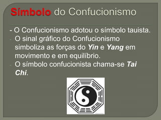 - O Confucionismo adotou o símbolo tauista.
- O sinal gráfico do Confucionismo
simboliza as forças do Yin e Yang em
movimento e em equilíbrio.
- O símbolo confucionista chama-se Tai
Chi.

 