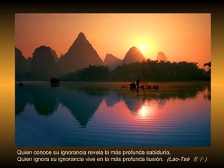 Quien conoce su ignorancia revela la m á s profunda sabidur í a.  Quien ignora su ignorancia vive en la m á s profunda ilusi ón .  (Lao-Tsé  老子 )‏ 