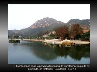 El ser humano tiene la perversa tendencia de transformar lo que le es prohibido, en tentaci ón .  (Confúcio  孔夫子 )‏ 