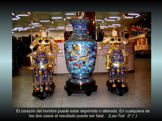 El coraz ón  del hombre puede estar deprimido o alterado. En cualquiera de los dos casos el resultado puede ser fatal.  (Lao-Tsé  老子 ) 
