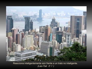 Reacciona inteligentemente a ún frente a  un trato no inteligente.  (Lao-Tsé  老子 )   