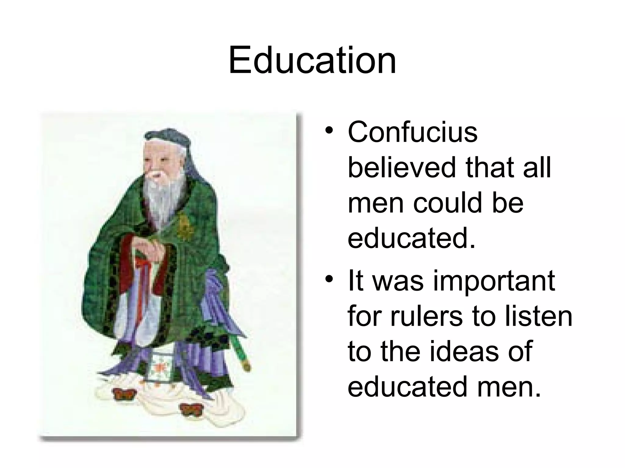 Education Confucius believed that all men could be educated. It was important for rulers to listen to the ideas of educated men. 