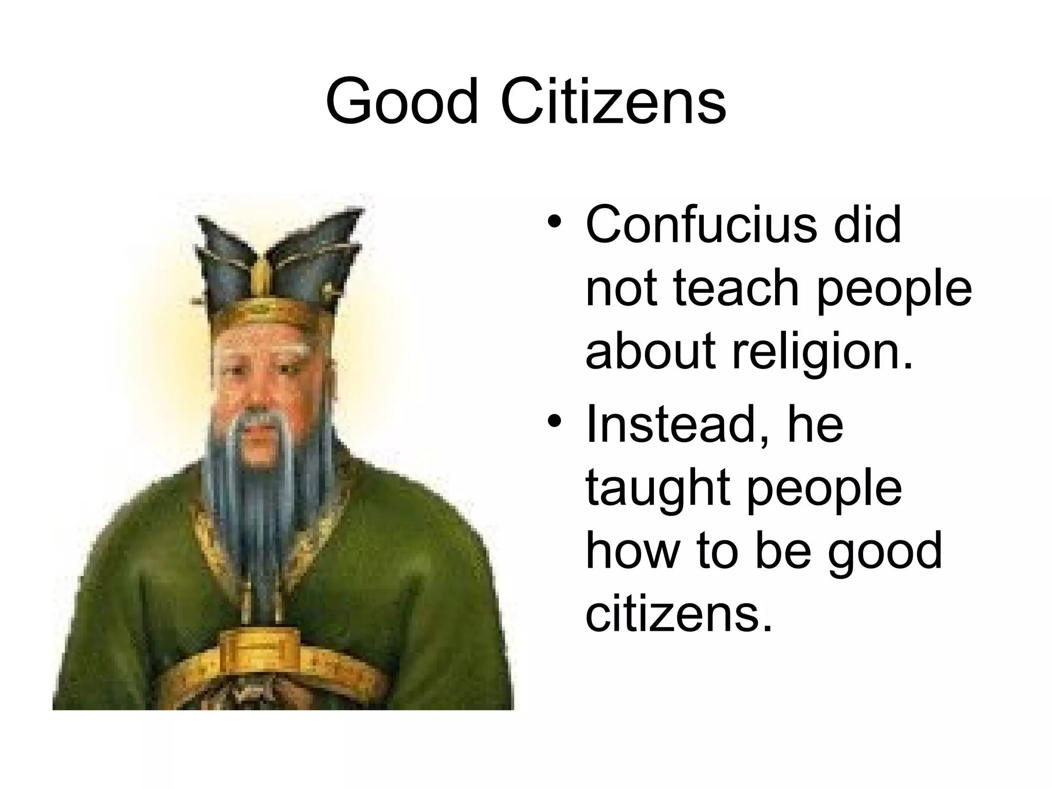 Good Citizens Confucius did not teach people about religion. Instead, he taught people how to be good citizens.   