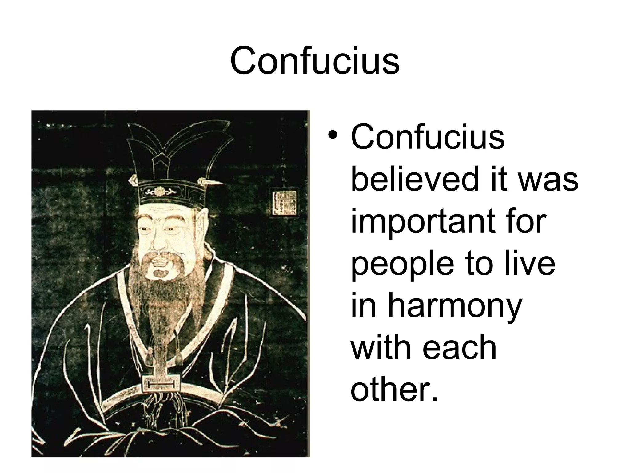 Confucius Confucius believed it was important for people to live in harmony with each other. 