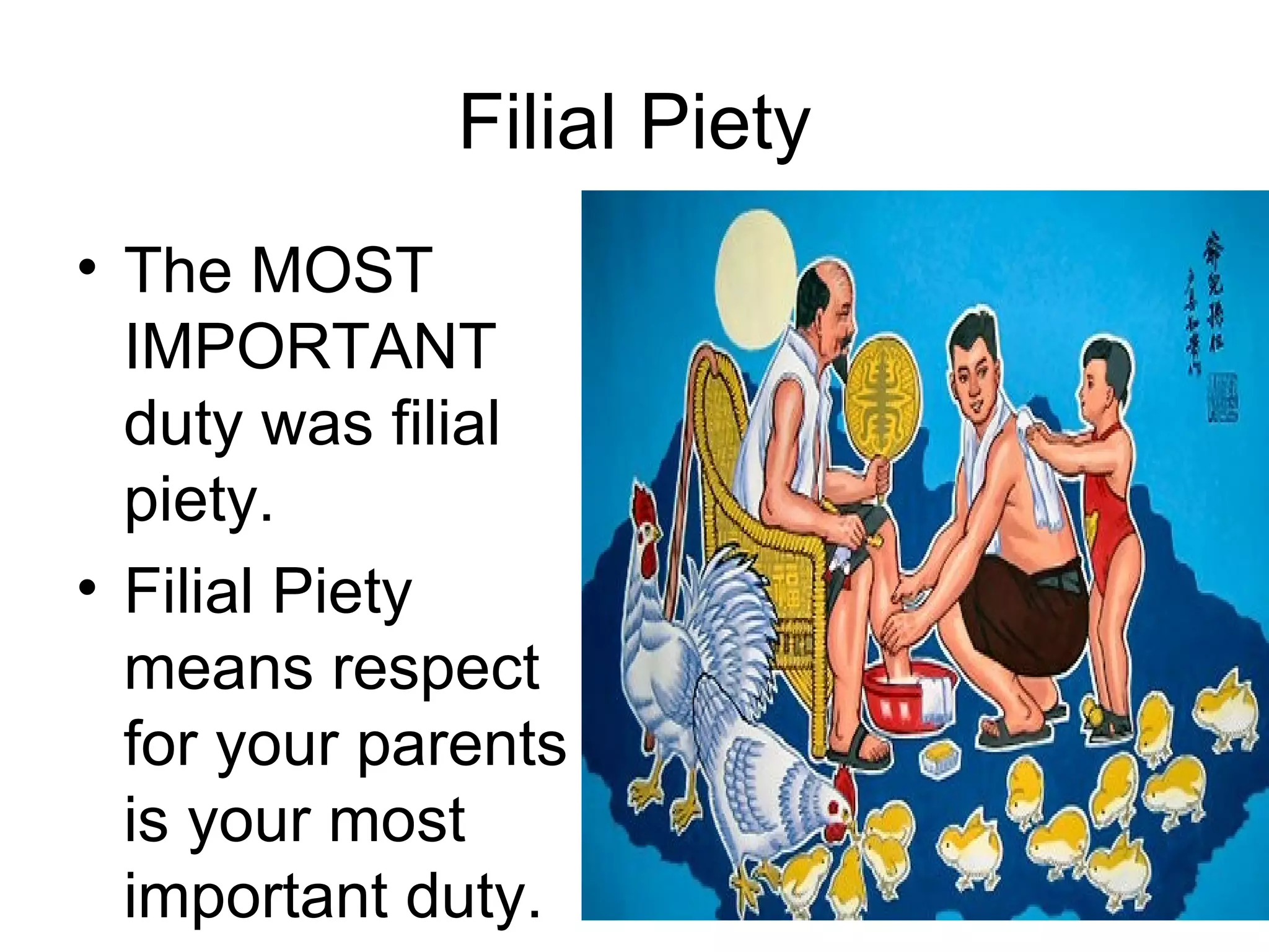 Filial Piety The MOST IMPORTANT duty was filial piety. Filial Piety means respect for your parents is your most important duty. 
