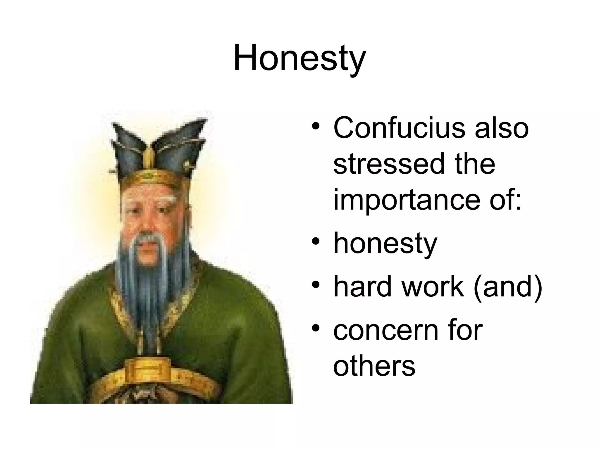 Honesty Confucius also stressed the importance of: honesty hard work (and)  concern for others 