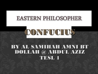 CONFUCIUSCONFUCIUS
BY AL SAMIHAH AMNI BTBY AL SAMIHAH AMNI BT
DOLLAH @ ABDUL AZIZDOLLAH @ ABDUL AZIZ
TESL 1TESL 1
 