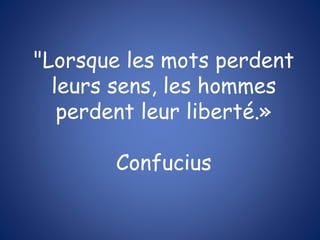 "Lorsque les mots perdent
leurs sens, les hommes
perdent leur liberté.»
Confucius
 