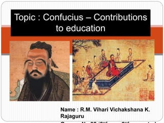 Name : R.M. Vihari Vichakshana K.
Rajaguru
Topic : Confucius – Contributions
to education
 