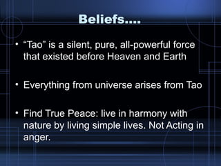 Beliefs…. “Tao” is a silent, pure, all-powerful force that existed before Heaven and Earth Everything from universe arises from Tao Find True Peace: live in harmony with nature by living simple lives. Not Acting in anger. 